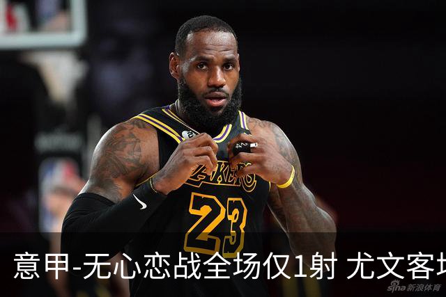 意甲-无心恋战全场仅1射 尤文客场连败惨淡收官