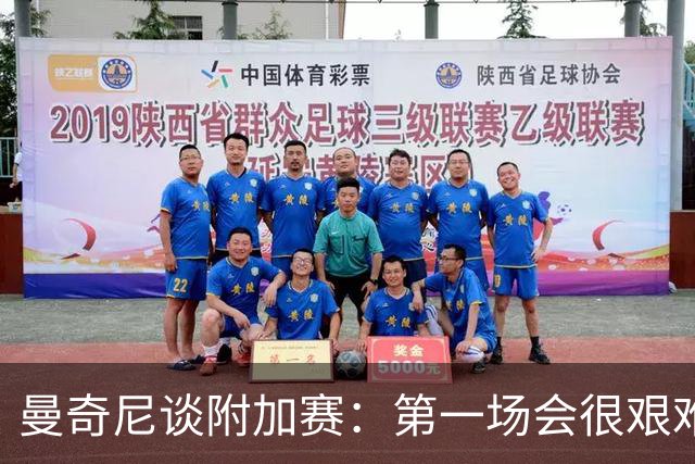 曼奇尼谈附加赛：第一场会很艰难 下一轮反而好踢