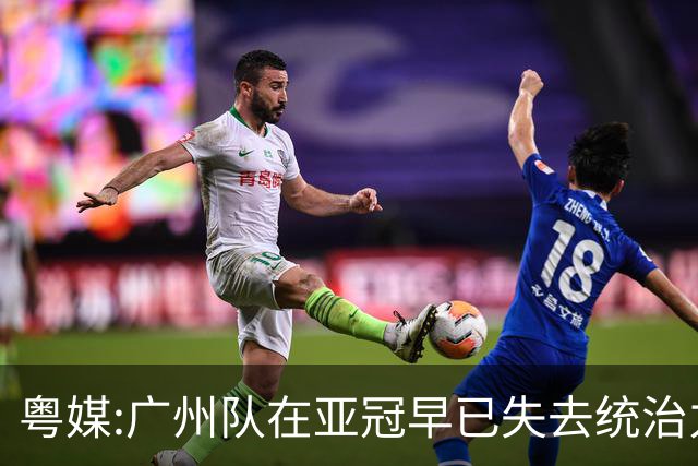 粤媒:广州队在亚冠早已失去统治力 想出线绝非易事