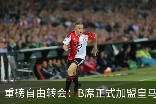 重磅自由转会：B席正式加盟皇马，穆里尼奥完整阵容出炉，西甲冠军悬念提前落幕