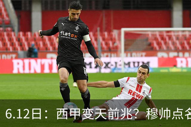 6.12日：西甲变天前兆？穆帅点名B席，皇马0元截胡巴萨马竞，老佛爷这招太狠